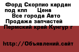 Форд Скорпио кардан под кпп N › Цена ­ 2 500 - Все города Авто » Продажа запчастей   . Пермский край,Кунгур г.